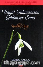 Hayat Gülümsersen Gülümser Sana <br /> Engelli Bir Genç Kızın Kaleminden Gerçek Yaşam Hikayesi