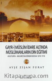 Gayr-i Müslim İdare Altında Müslümanların Din Eğitimi <br /> Avusturya-Macaristan Dönemi Bosna 1878-1918