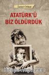 Atatürk’ü Biz Öldürdük