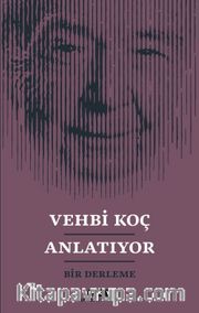 Vehbi Koç Anlatıyor <br /> Bir Derleme