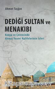 Dediği Sultan ve Menakıbı <br /> Konya ve Çevresinde Ahmet Yesevi Halifelerinin İzleri