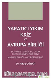 Yaratıcı Yıkım Kriz ve Avrupa Birliği <br /> Schumpeteryan Yaklaşım Çerçevesinde 2008 Krizi Avrupa Birliği ve Küreselleşme