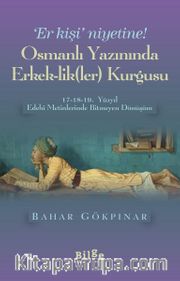 Osmanlı Yazınında Erkek-lik(Ler) Kurgusu <br /> 17-18-19. Yüzyıl Edebi Metinlerinde Bitmeyen Dönüşüm
