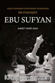 Ebu Sufyan <br /> Tebliğ Dininden Fetih Dinine Dönüşümde Bir Stratejist