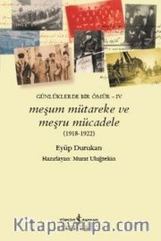 Meşum Mütareke ve Meşru Mücadele (1918-1922) <br /> Günlüklerde Bir Ömür IV