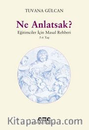Ne Anlatsak? <br /> Eğitimciler İçin Masal Rehberi 5-6 Yaş
