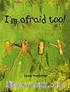I'm Afraid Too!