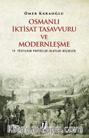 Osmanlı İktisat Tasavvuru ve Modernleşme <br /> 19. Yüzyıldan Portreler-Olaylar-Belgeler