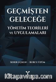 Geçmişten Geleceğe Yönetim Teorileri ve Uygulamaları