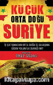Küçük Orta Doğu Suriye <br /> İç Çatışmadan Orta Doğu İç Savaşına Giden Yolun İlk Durağı mı?