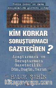 Kim Korkar Soruşturmacı Gazeteciden? <br /> Araştırmacı ve Soruşturmacı Gazetecilik:Dün, Bugün, Yarın
