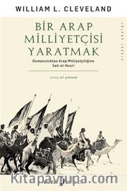 Bir Arap Milliyetçisi Yaratmak <br /> Osmancılıktan Arap Milliyetçiliğine Satı el-Husri