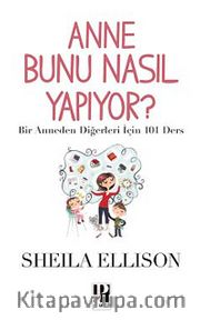 Anne Bunu Nasıl Yapıyor? <br /> Bir Anneden Diğerleri İçin 101 Ders