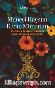 Manevi Hayatın Kadın Mimarları <br /> İlk Dönem Tasavvuf Tarihinde Kadın Velilerin Menkıbeleri