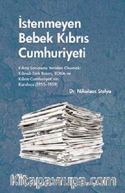 İstenmeyen Bebek Kıbrıs Cumhuriyeti <br /> Kıbrıs Sorununu Yeniden Okumak: Kıbrıslı Türk Basını, EOKA ve Kıbrıs Cumhuriyeti'nin Kuruluşu