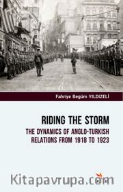 Riding The Storm <br /> The Dynamics Of Anglo-Turkish Relations From 1918 To 1923