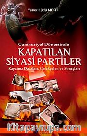 Cumhuriyet Döneminde Kapatılan Siyasi Partiler <br /> Kapatma Davaları Gerekçeleri ve Sonuçları