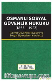Osmanlı Sosyal Güvenlik Hukuku (1865-1923) Sosyal Güvenlik Mevzuatı ve Sosyal Sigortaların Kuruluşu