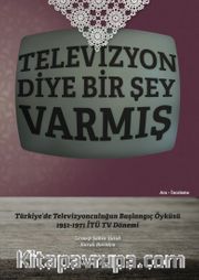 Televizyon Diye Bir Şey Varmış <br /> Türkiye’de Televizyonculuğun  Başlangıç Öyküsü,  1951-1971 İTÜ TV Dönemi