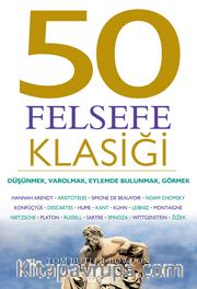 50 Felsefe Klasiği: Düşünmek, Varolmak, Eylemde Bulunmak, Görmek