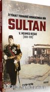 İttihad Terakki Kıskacında Bir Sultan: V. Mehmed Reşad ve Dönemi (1908-1918)