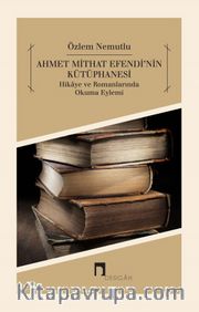 Ahmet Mithat Efendi’nin Kütüphanesi <br /> Hikaye ve Romanlarında Okuma Eylemi