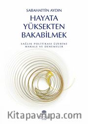 Hayata Yüksekten Bakabilmek <br /> Sağlık Politikası Üzerine Makale ve Denemeler