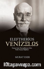 Eleftherios Venizelos <br /> Yunan Arşiv Kaynaklarına Göre Türk-Yunan İlişkileri