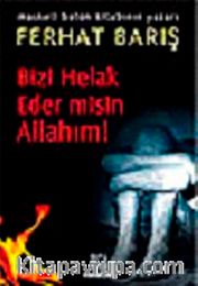Bizi Helak Eder misin Allahım!