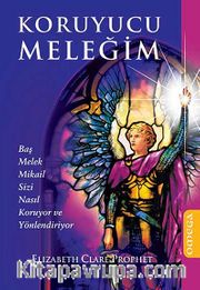 Koruyucu Meleğim <br /> Baş Melek Mikail Sizi Nasıl Koruyor ve Yönlendiriyor