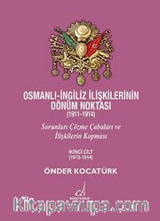 Osmanlı-İngiliz İlişkilerinin Dönüm Noktası (1911-1914) <br /> Sorunları Çözme Çabaları ve İlişkilerin Kopması 2. Cilt (1913-1914)