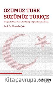 Özümüz Türk Sözümüz Türkçe <br /> Avrupalı Türklerin Türkçe, Türk Kimliği ve Eğitim Sorunları Üzerine