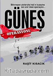 Güneş Operasyonu <br /> Bilinmeyen Yönleriyle Irak'ın Kuzeyine Son Sınır Ötesi Operasyon...