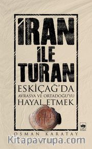 İran ile Turan <br /> Eskiçağ'da Avrasya ve Ortadoğu'yu Hayal Etmek