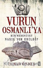 Vurun Osmanlı'ya <br /> Bir Medeniyet Nasıl Yok Edildi?