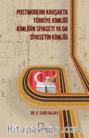 Postmodern Kavşakta Türkiye Kimliği - Kimliğin Siyaseti Ya Da Siyasetin Kimliği