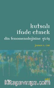 Kutsalı İfade Etmek <br /> Din Fenomenolojisine Giriş 