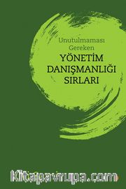 Unutulmaması Gereken Yönetim Danışmanlığı Sırları