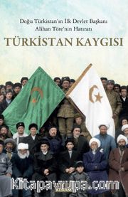 Türkistan Kaygısı <br /> Doğu Türkistan’ın İlk Devlet Başkanı Alihan Töre’nin Hatıratı