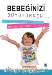 Bebeğinizi Büyütürken <br /> Onun Sorunlarına Mucize Çözümler (0-4 Yaş)