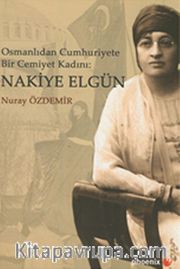 Osmanlıdan Cumhuriyete Bir Cemiyet Kadını: Nakiye Elgün