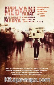 Kendi Medyanı Yarat / Alternatif Medya-Kavramlar-Tartışmalar-Örnekler Cilt:1