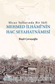 Hicaz Yollarında Bir Sufi Mehmed İlhami’nin Hac Seyahatnamesi