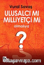 Ulusalcı mı Milliyetçi mi Olmalıyız?