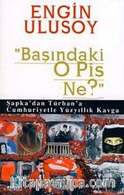 Başındaki O Pis Ne? <br /> Şapka'dan Türban'a Cumhuriyetle Yüzyıllık Kavga