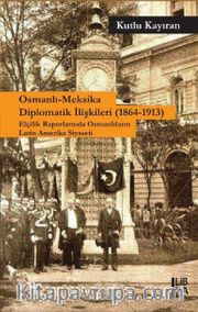 Osmanlı-Meksika Diplomatik İlişkileri (1864-1913) – Elçilik Raporlarında Osmanlıların Latin Amerika Siyaseti