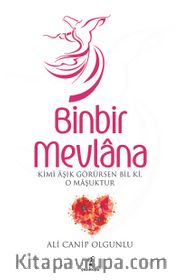 Binbir Mevlana <br /> Kimi Aşık Görürsen Bil Ki, O Maşuktur