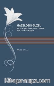 Gazeldeki Güzel <br /> Sa'di-Yi Şirazi'nin Gazellerinde Aşk, Aşık ve Maşuk