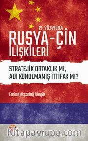 21. Yüzyılda Rusya-Çin İlişkileri <br /> Stratejik Ortaklık mı, Adı Konulmamış İttifak mı?