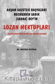 Akşam Gazetesi Başyazarı Necmeddin Sadık (Sadak) Bey’in Lozan Mektupları <br /> Tarih Araştırmalarına Bir Kaynak Olarak